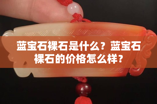 蓝宝石裸石是什么？蓝宝石裸石的价格怎么样？