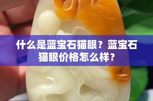 什么是蓝宝石猫眼？蓝宝石猫眼价格怎么样？