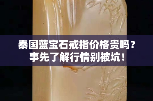 泰国蓝宝石戒指价格贵吗？事先了解行情别被坑！