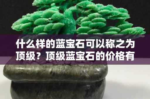 什么样的蓝宝石可以称之为顶级？顶级蓝宝石的价格有多贵？