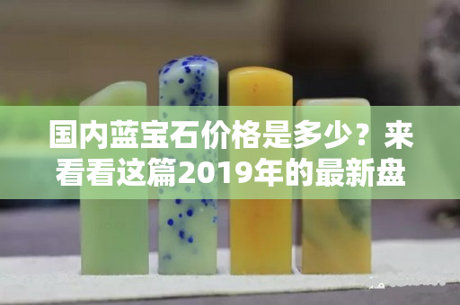 国内蓝宝石价格是多少？来看看这篇2019年的最新盘点！