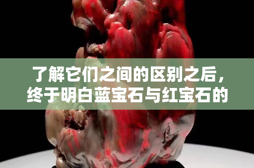 了解它们之间的区别之后，终于明白蓝宝石与红宝石的价格谁更高！