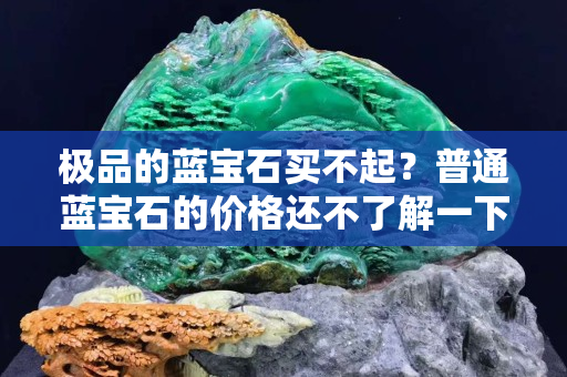 极品的蓝宝石买不起？普通蓝宝石的价格还不了解一下？
