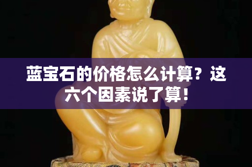 蓝宝石的价格怎么计算？这六个因素说了算！