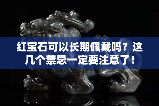 红宝石可以长期佩戴吗？这几个禁忌一定要注意了！