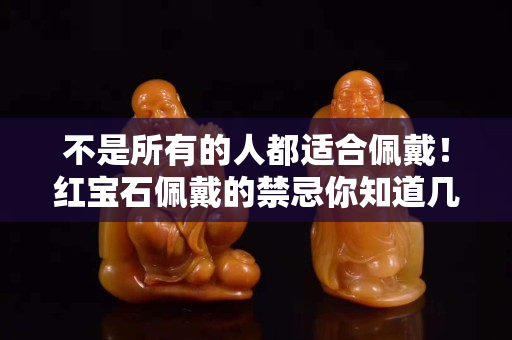 不是所有的人都适合佩戴！红宝石佩戴的禁忌你知道几个？