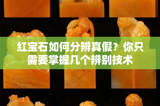 红宝石如何分辨真假？你只需要掌握几个辨别技术