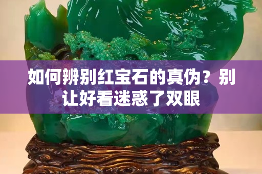 如何辨别红宝石的真伪？别让好看迷惑了双眼