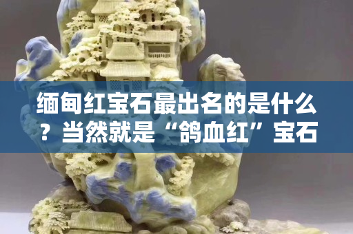 缅甸红宝石最出名的是什么？当然就是“鸽血红”宝石！