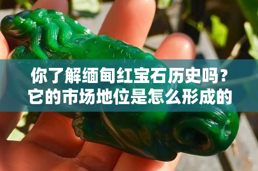 你了解缅甸红宝石历史吗？它的市场地位是怎么形成的？