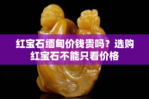 红宝石缅甸价钱贵吗？选购红宝石不能只看价格