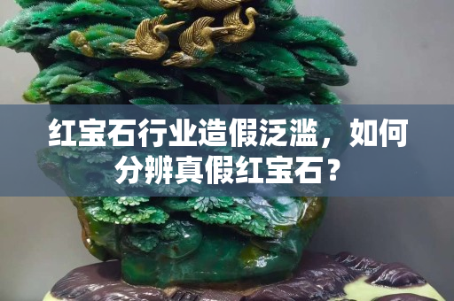 红宝石行业造假泛滥，如何分辨真假红宝石？