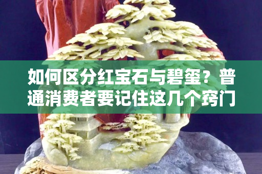 如何区分红宝石与碧玺？普通消费者要记住这几个窍门