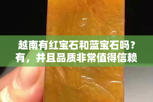 越南有红宝石和蓝宝石吗？有，并且品质非常值得信赖