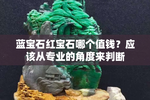 蓝宝石红宝石哪个值钱？应该从专业的角度来判断