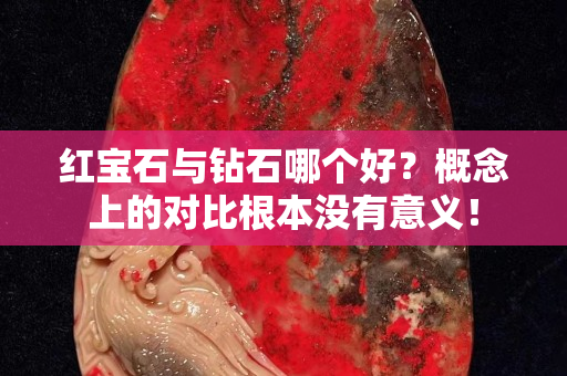 红宝石与钻石哪个好？概念上的对比根本没有意义！