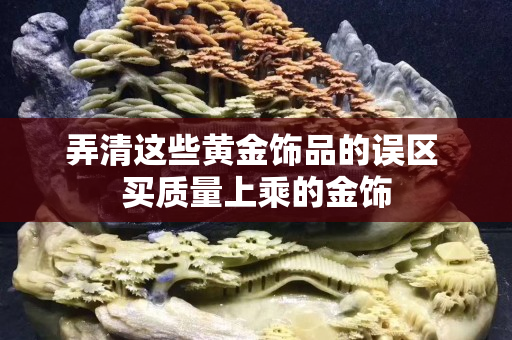 弄清这些黄金饰品的误区 买质量上乘的金饰