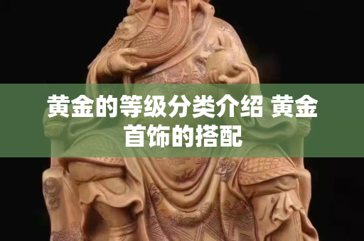 黄金的等级分类介绍 黄金首饰的搭配