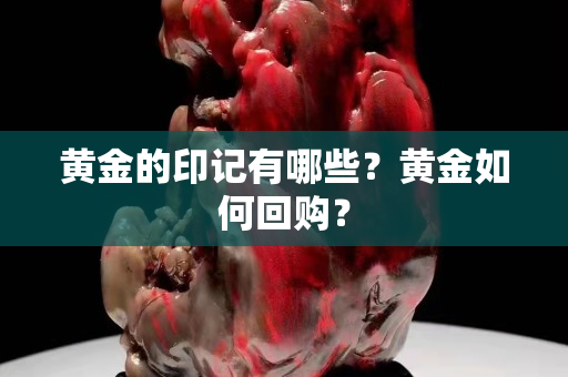 黄金的印记有哪些？黄金如何回购？