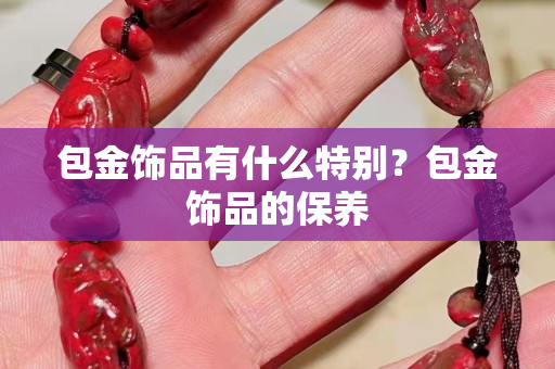 包金饰品有什么特别？包金饰品的保养