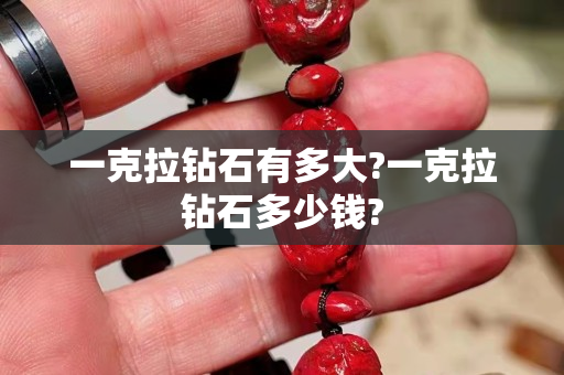 一克拉钻石有多大?一克拉钻石多少钱?