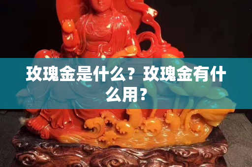 玫瑰金是什么？玫瑰金有什么用？