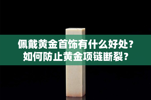 佩戴黄金首饰有什么好处？如何防止黄金项链断裂？