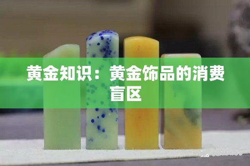 黄金知识：黄金饰品的消费盲区