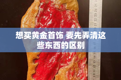 想买黄金首饰 要先弄清这些东西的区别