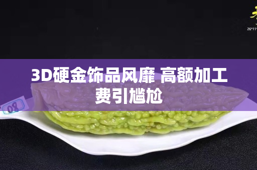 3D硬金饰品风靡 高额加工费引尴尬