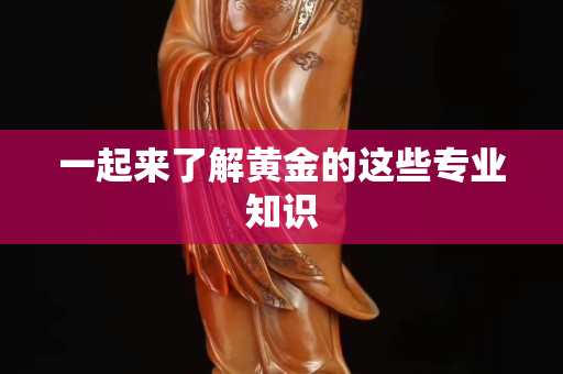 一起来了解黄金的这些专业知识