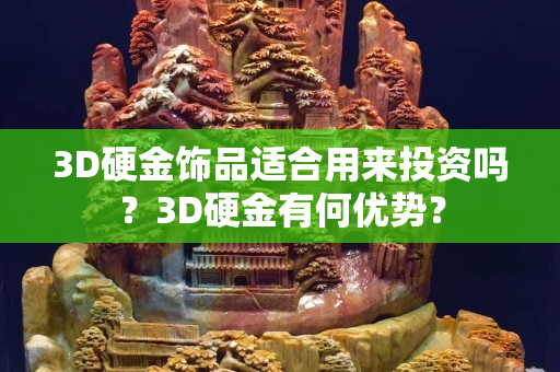 3D硬金饰品适合用来投资吗？3D硬金有何优势？