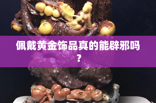 佩戴黄金饰品真的能辟邪吗？