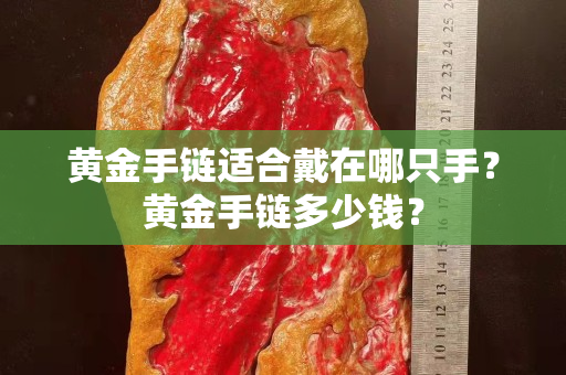 黄金手链适合戴在哪只手？黄金手链多少钱？