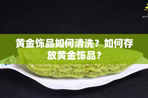 黄金饰品如何清洗？如何存放黄金饰品？