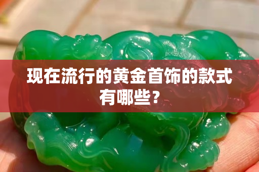 现在流行的黄金首饰的款式有哪些？