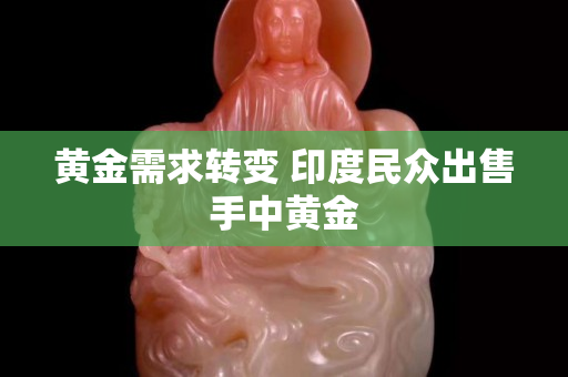 黄金需求转变 印度民众出售手中黄金