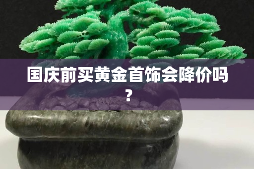 国庆前买黄金首饰会降价吗？
