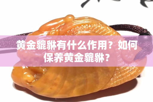 黄金貔貅有什么作用？如何保养黄金貔貅？