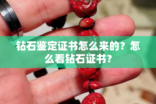 钻石鉴定证书怎么来的？怎么看钻石证书？