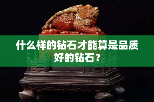 什么样的钻石才能算是品质好的钻石？