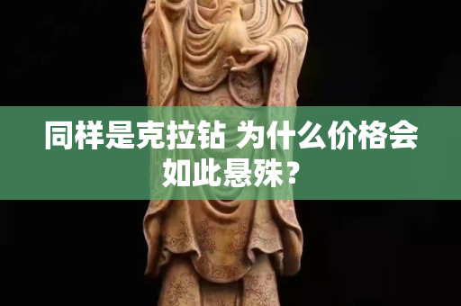 同样是克拉钻 为什么价格会如此悬殊？