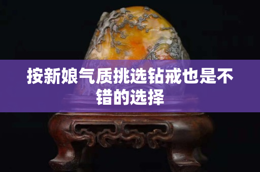 按新娘气质挑选钻戒也是不错的选择