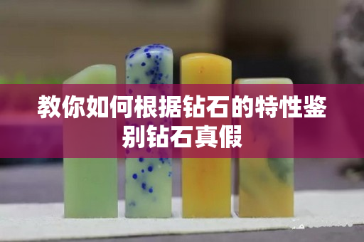 教你如何根据钻石的特性鉴别钻石真假