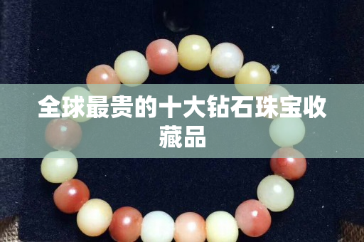 全球最贵的十大钻石珠宝收藏品