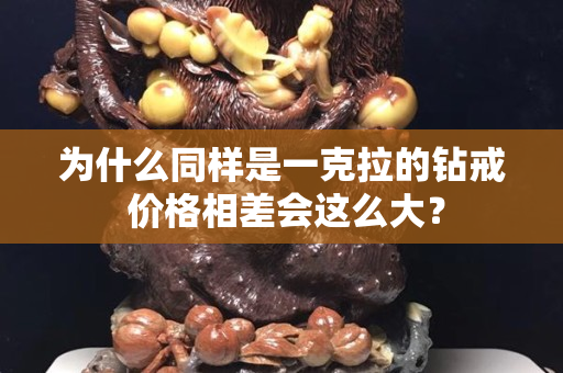 为什么同样是一克拉的钻戒 价格相差会这么大？