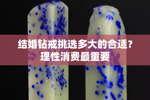 结婚钻戒挑选多大的合适？理性消费最重要