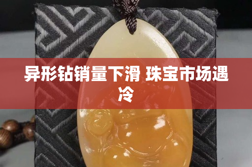 异形钻销量下滑 珠宝市场遇冷