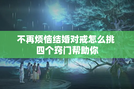 不再烦恼结婚对戒怎么挑 四个窍门帮助你