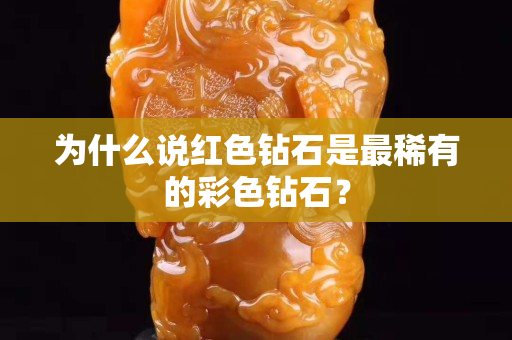 为什么说红色钻石是最稀有的彩色钻石？